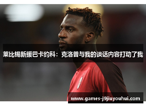 莱比锡新援巴卡约科：克洛普与我的谈话内容打动了我