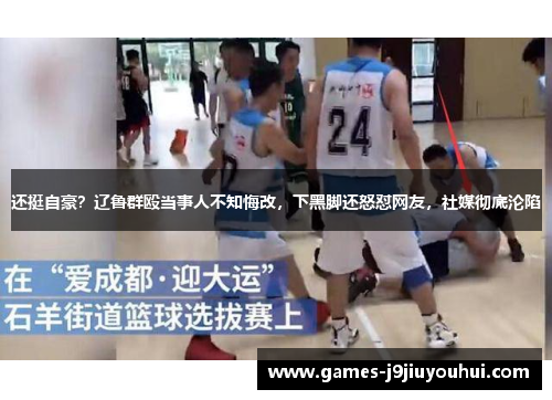 还挺自豪？辽鲁群殴当事人不知悔改，下黑脚还怒怼网友，社媒彻底沦陷