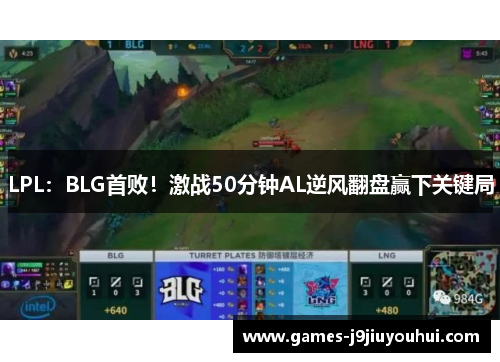 LPL：BLG首败！激战50分钟AL逆风翻盘赢下关键局